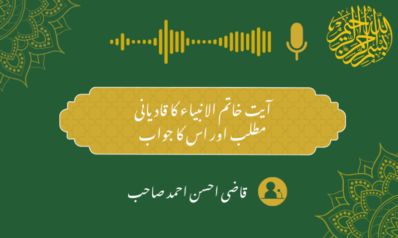 آیت خاتم النبیینﷺ کا قادیانی مطلب اور اس کا جواب – قاضی احسان احمد صاحب